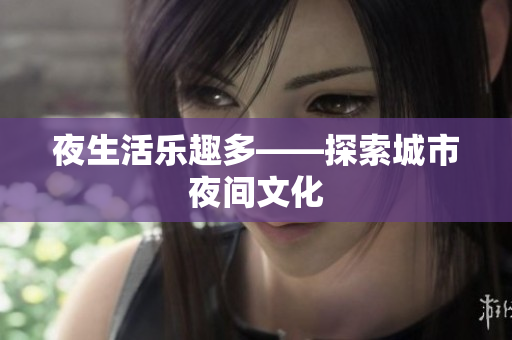 夜生活乐趣多——探索城市夜间文化