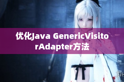 优化Java GenericVisitorAdapter方法
