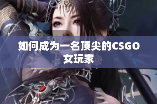 如何成为一名顶尖的CSGO女玩家