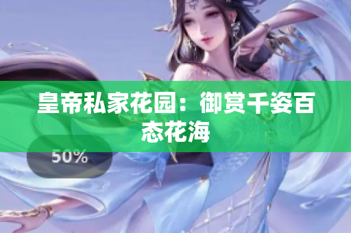 皇帝私家花园：御赏千姿百态花海