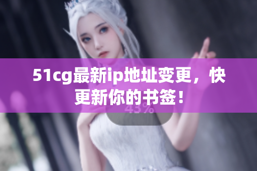 51cg最新ip地址变更，快更新你的书签！