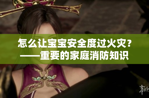 怎么让宝宝安全度过火灾？——重要的家庭消防知识