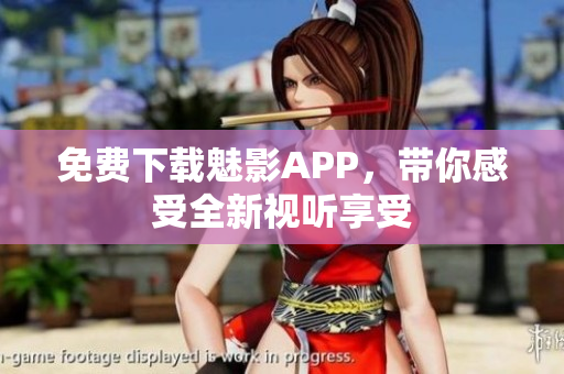 免费下载魅影APP，带你感受全新视听享受