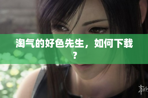 淘气的好色先生，如何下载？