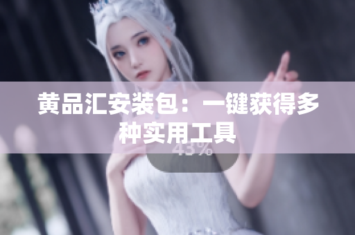黄品汇安装包：一键获得多种实用工具