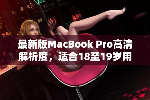 最新版MacBook Pro高清解析度，适合18至19岁用户使用