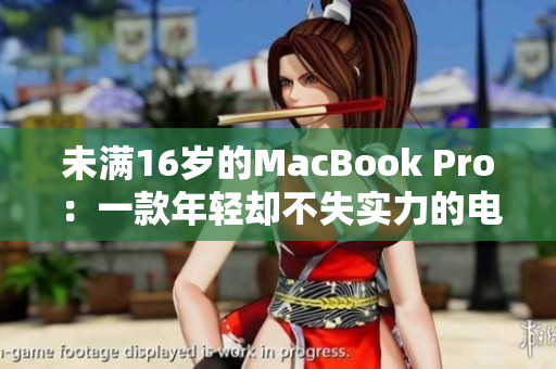 未满16岁的MacBook Pro：一款年轻却不失实力的电脑