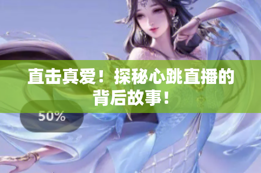 直击真爱！探秘心跳直播的背后故事！