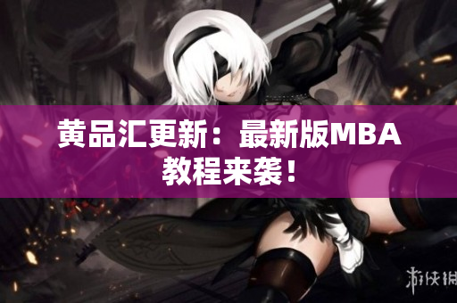 黄品汇更新：最新版MBA教程来袭！