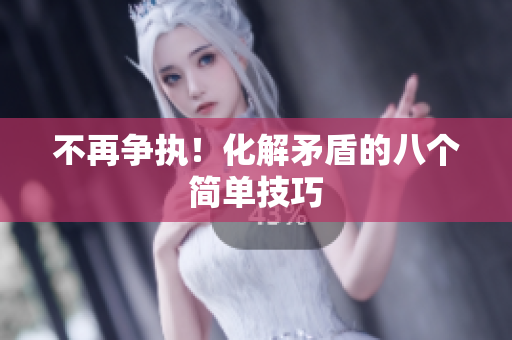 不再争执！化解矛盾的八个简单技巧