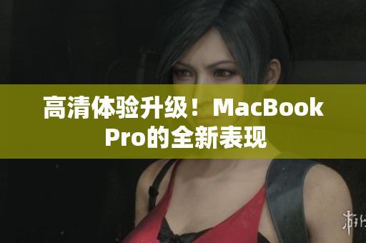 高清体验升级！MacBook Pro的全新表现