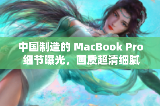 中国制造的 MacBook Pro 细节曝光，画质超清细腻