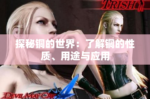 探秘铜的世界：了解铜的性质、用途与应用