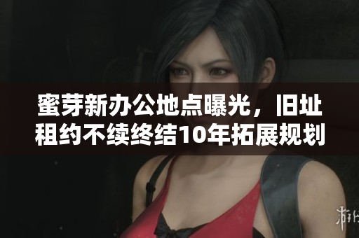 蜜芽新办公地点曝光，旧址租约不续终结10年拓展规划
