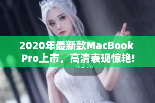 2020年最新款MacBook Pro上市，高清表现惊艳!