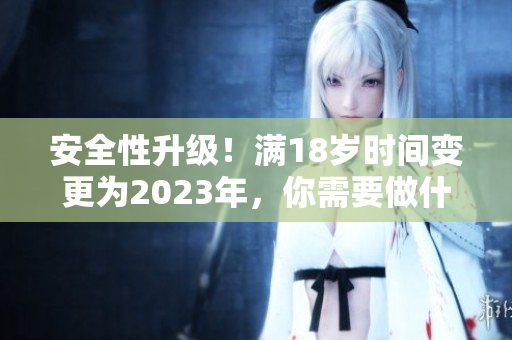 安全性升级！满18岁时间变更为2023年，你需要做什么？