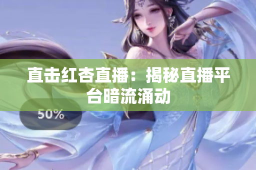 直击红杏直播：揭秘直播平台暗流涌动