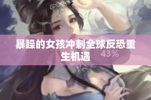 暴躁的女孩冲刺全球反恐重生机遇