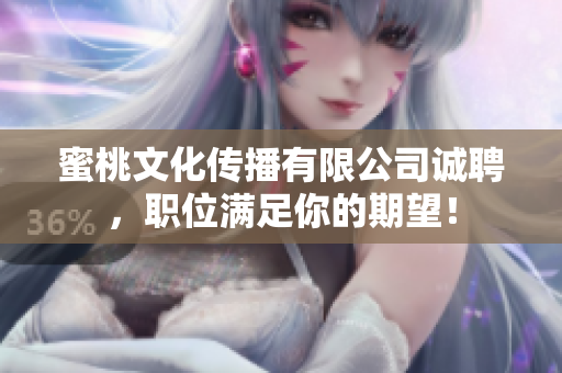 蜜桃文化传播有限公司诚聘，职位满足你的期望！
