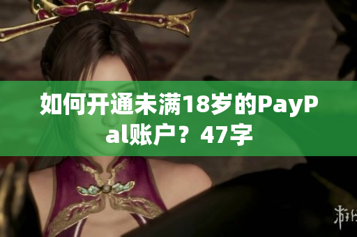 如何开通未满18岁的PayPal账户？47字
