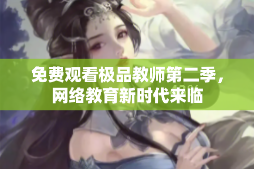 免费观看极品教师第二季，网络教育新时代来临