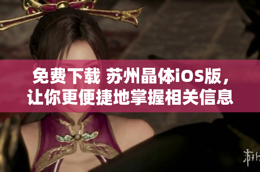 免费下载 苏州晶体iOS版，让你更便捷地掌握相关信息