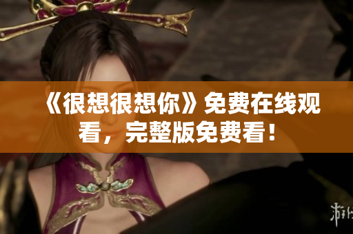 《很想很想你》免费在线观看，完整版免费看！