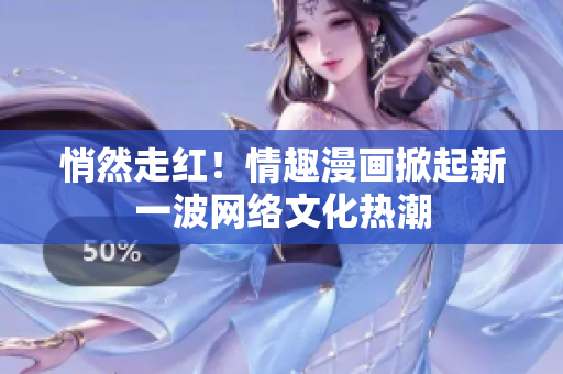 悄然走红！情趣漫画掀起新一波网络文化热潮
