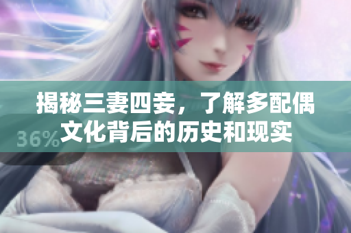 揭秘三妻四妾，了解多配偶文化背后的历史和现实
