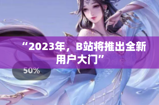 “2023年，B站将推出全新用户大门”
