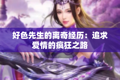 好色先生的离奇经历：追求爱情的疯狂之路