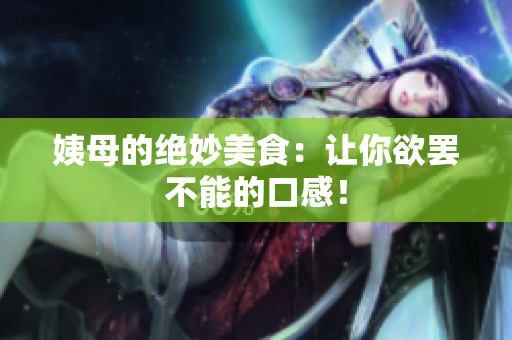姨母的绝妙美食：让你欲罢不能的口感！