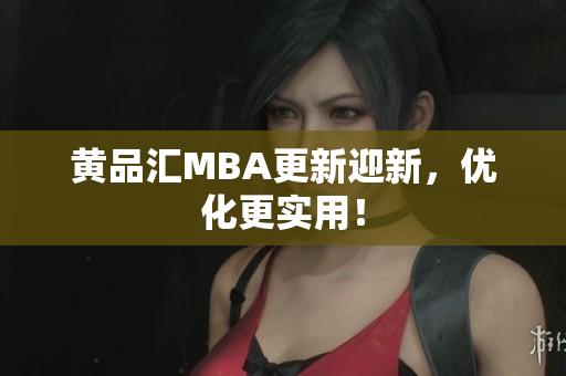 黄品汇MBA更新迎新，优化更实用！