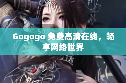 Gogogo 免费高清在线，畅享网络世界