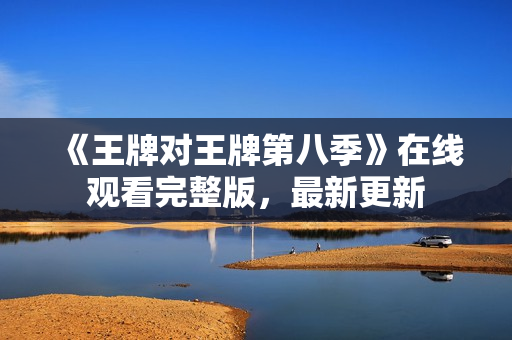 《王牌对王牌第八季》在线观看完整版，最新更新