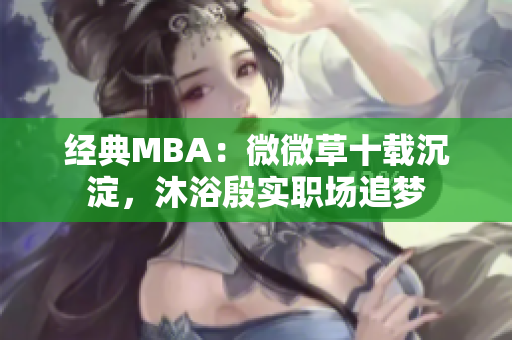 经典MBA：微微草十载沉淀，沐浴殷实职场追梦