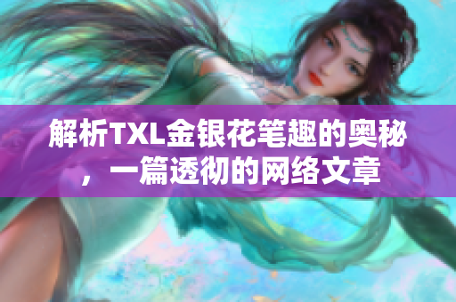 解析TXL金银花笔趣的奥秘，一篇透彻的网络文章