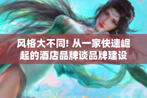 风格大不同! 从一家快速崛起的酒店品牌谈品牌建设