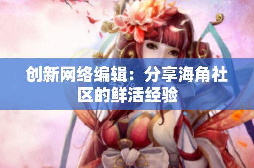 创新网络编辑：分享海角社区的鲜活经验