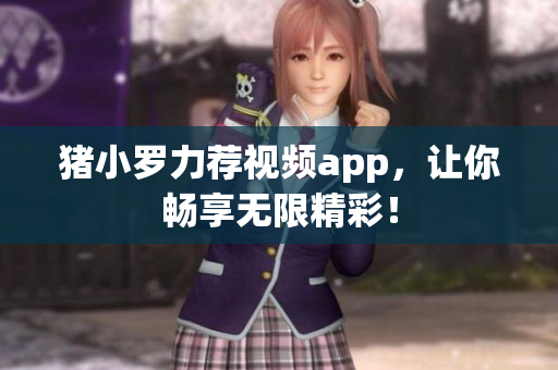 猪小罗力荐视频app，让你畅享无限精彩！