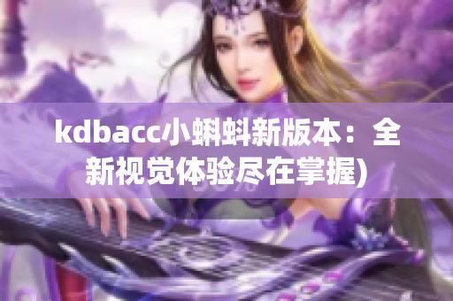 kdbacc小蝌蚪新版本：全新视觉体验尽在掌握)