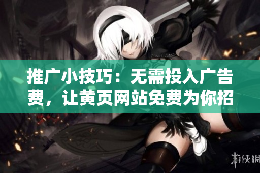 推广小技巧：无需投入广告费，让黄页网站免费为你招揽客户