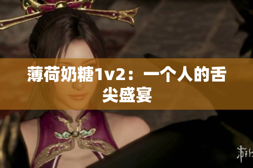 薄荷奶糖1v2：一个人的舌尖盛宴