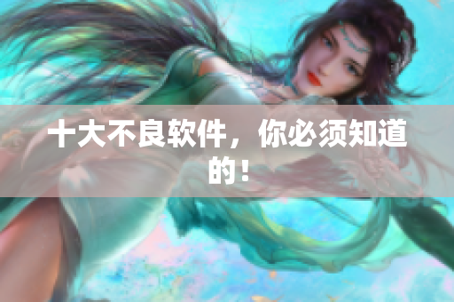 十大不良软件，你必须知道的！