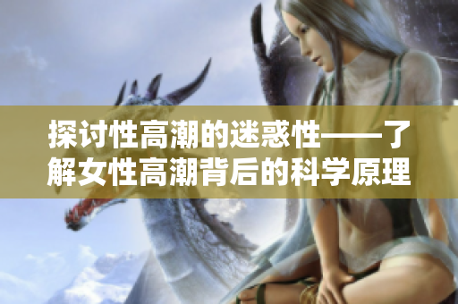 探讨性高潮的迷惑性——了解女性高潮背后的科学原理
