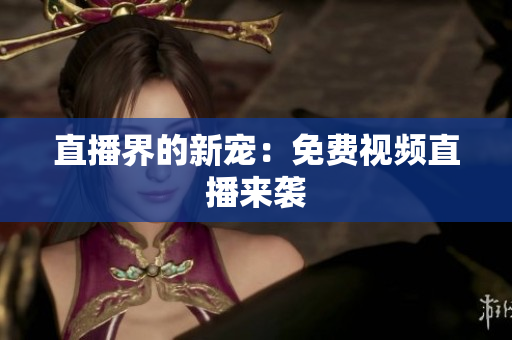 直播界的新宠：免费视频直播来袭