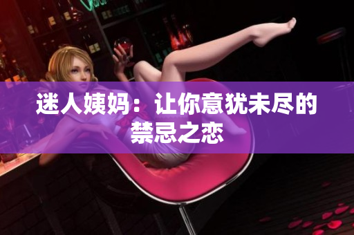 迷人姨妈：让你意犹未尽的禁忌之恋