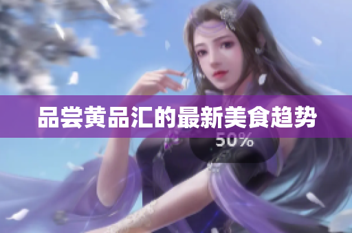 品尝黄品汇的最新美食趋势