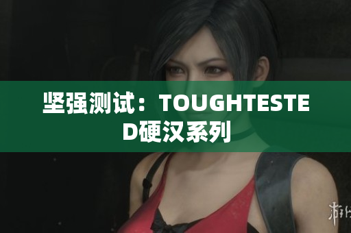 坚强测试：TOUGHTESTED硬汉系列