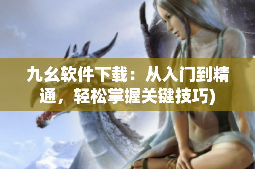 九幺软件下载：从入门到精通，轻松掌握关键技巧)